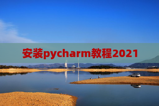 安装pycharm教程2021